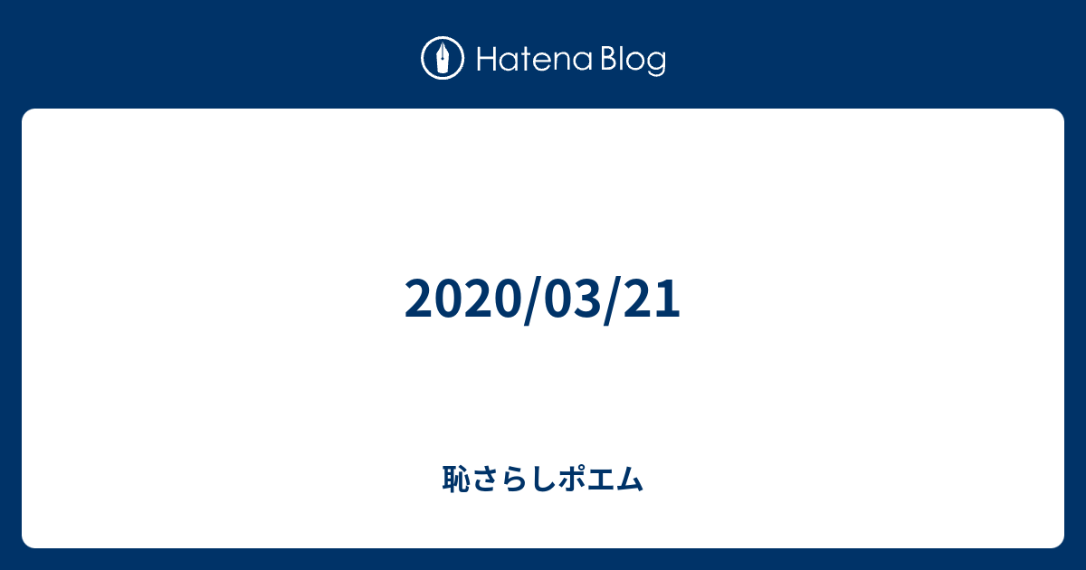 03 21 恥さらしポエム