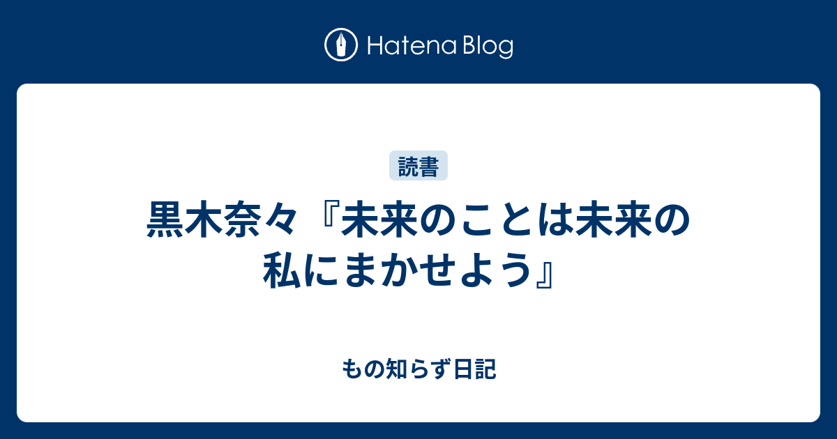 黒木奈々 未来のことは未来の私にまかせよう もの知らず日記