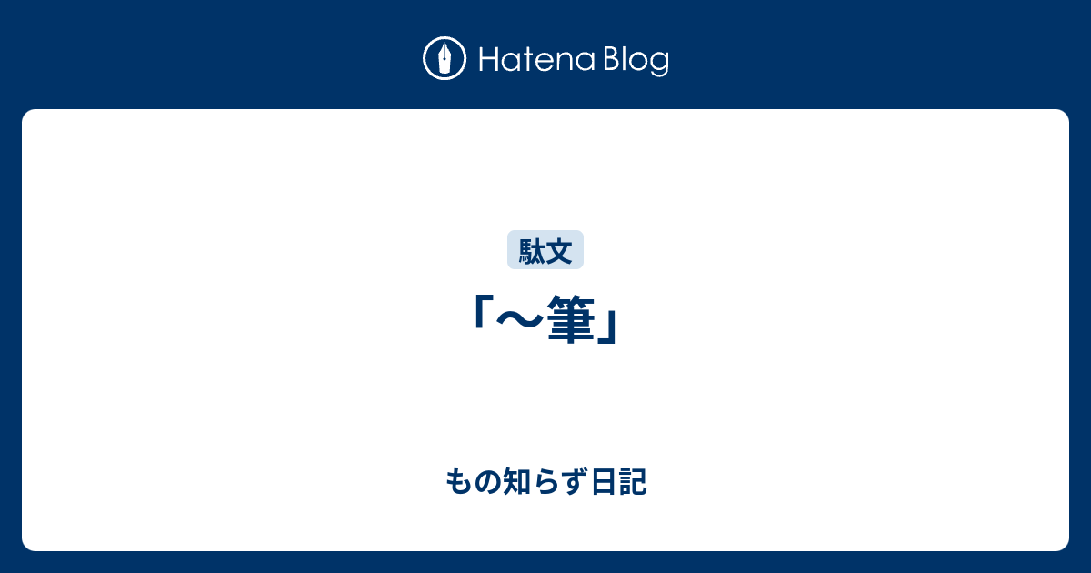 もの知らず日記  「～筆」