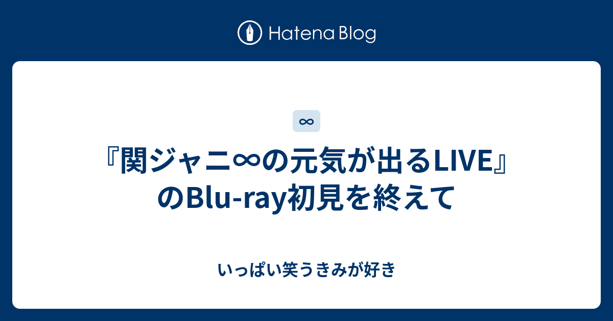 関ジャニ の元気が出るlive のblu Ray初見を終えて いっぱい笑うきみが好き