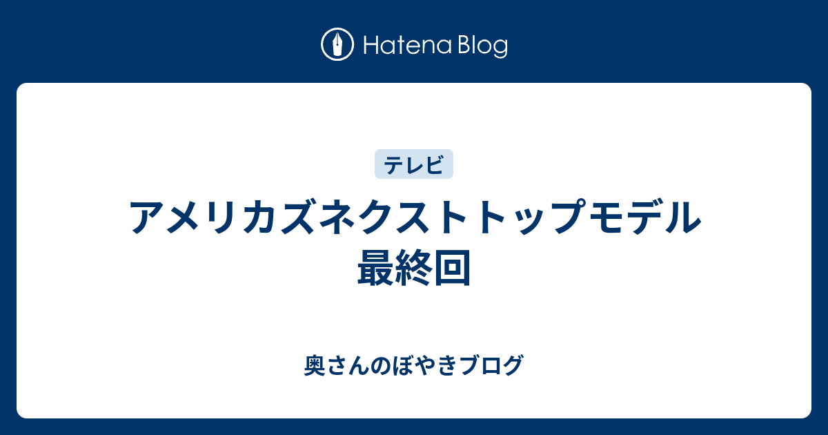 アメリカズネクストトップモデル最終回 奥さんのぼやきブログ