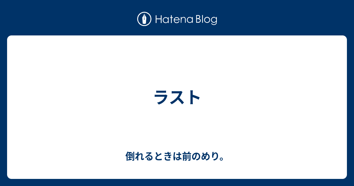 ラスト - 倒れるときは前のめり。