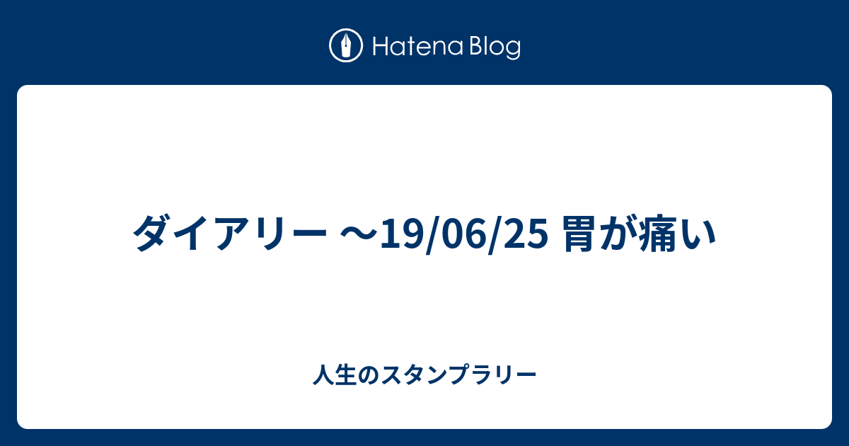 ダイアリー 19 06 25 胃が痛い 人生のスタンプラリー