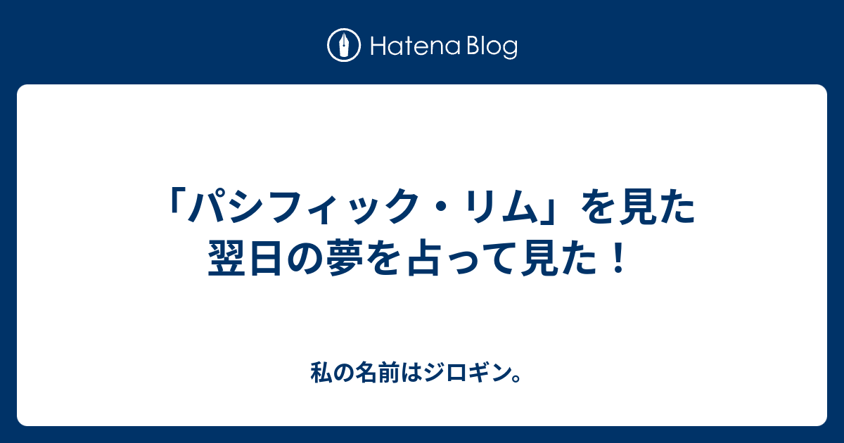 パシフィック リム を見た翌日の夢を占って見た 私の名前はジロギン