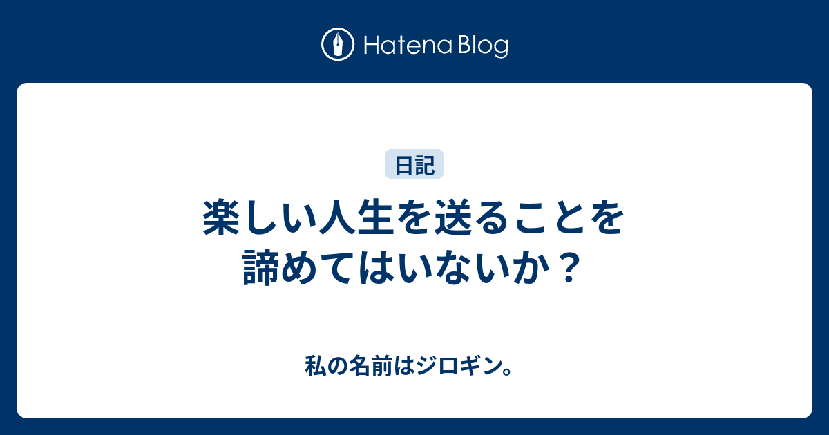 楽しい人生を送ることを諦めてはいないか 私の名前はジロギン