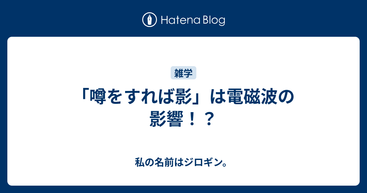 噂をすれば影 は電磁波の影響 私の名前はジロギン