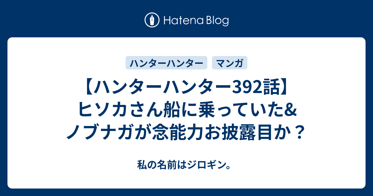 ハンターハンター392話 ヒソカさん船に乗っていた ノブナガが念能力お披露目か 私の名前はジロギン