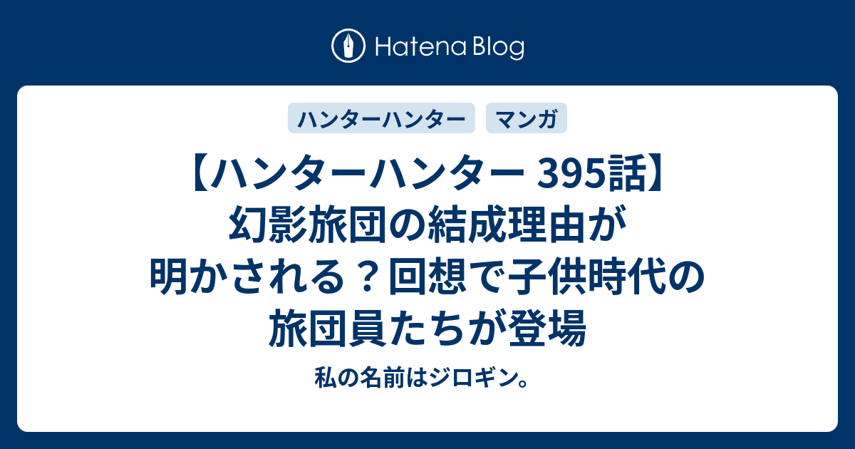 ハンターハンター 395話 幻影旅団の結成理由が明かされる 回想で子供時代の旅団員たちが登場 私の名前はジロギン