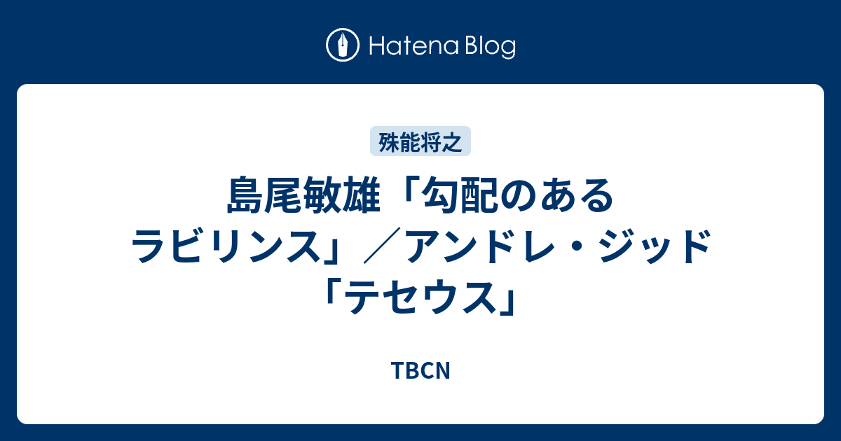 島尾敏雄「勾配のあるラビリンス」／アンドレ・ジッド「テセウス」 - TBCN