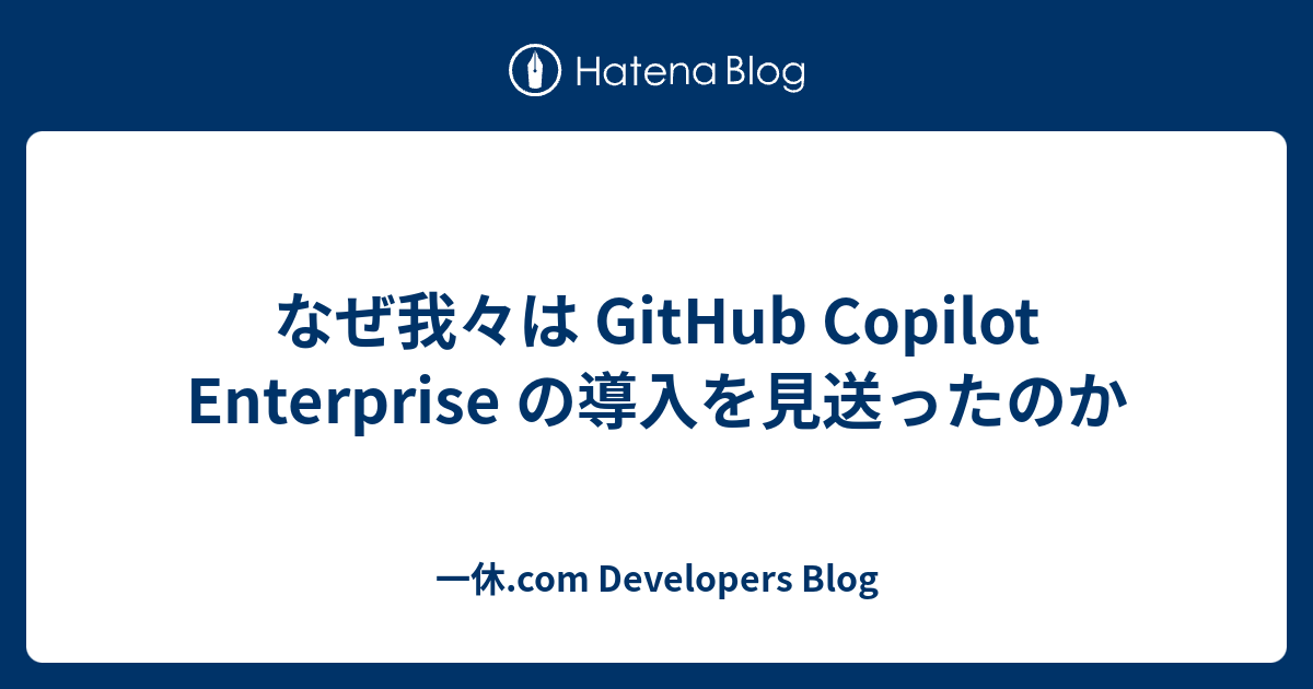 なぜ我々は GitHub Copilot Enterprise の導入を見送ったのか - 一休.com Developers Blog