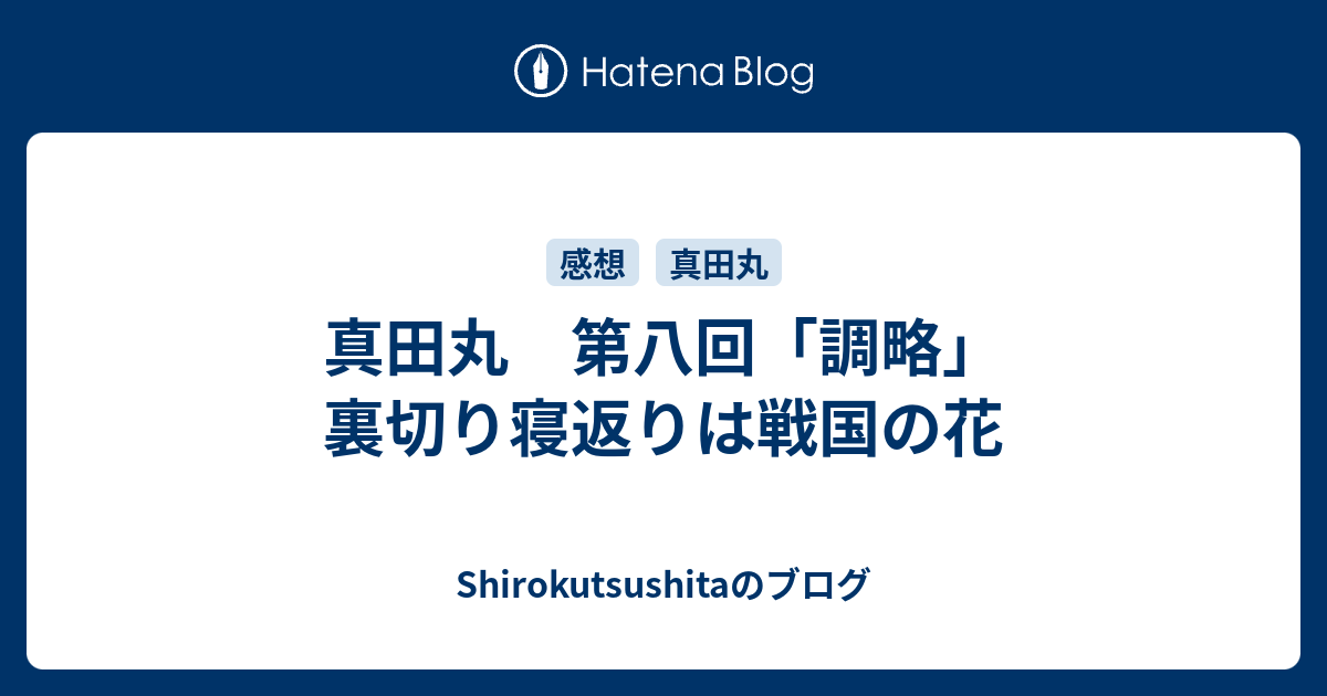 真田丸 第八回 調略 裏切り寝返りは戦国の花 Shirokutsushitaのブログ