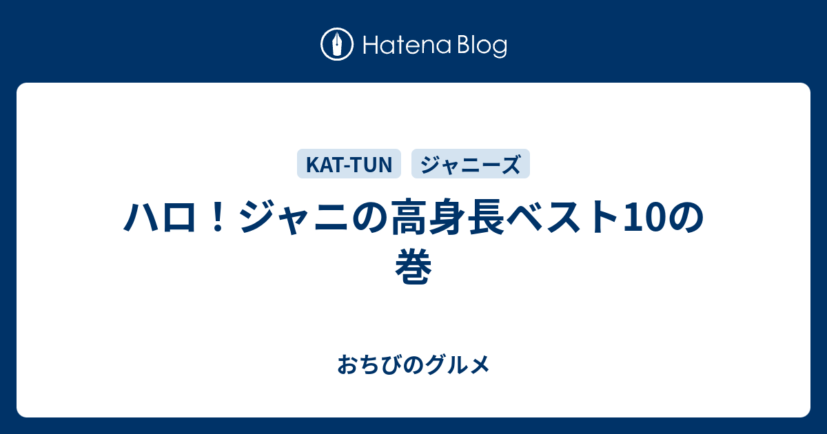 ハロ ジャニの高身長ベスト10の巻 私 ちっさい人なんで