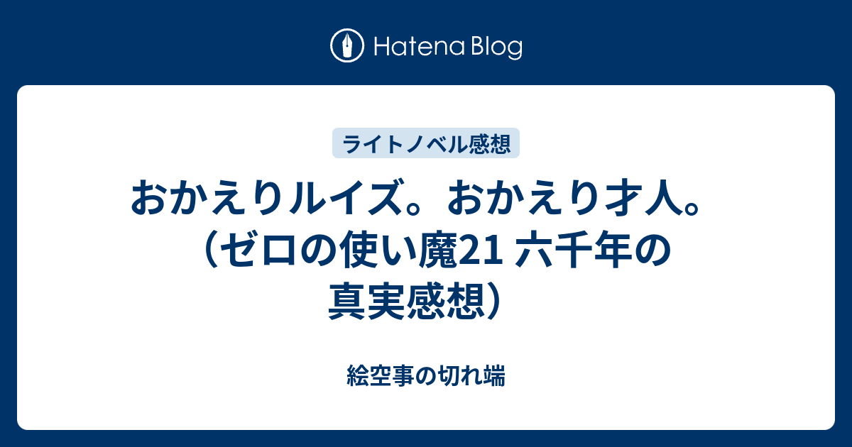 おかえりルイズ おかえり才人 ゼロの使い魔21 六千年の真実感想 絵空事の切れ端