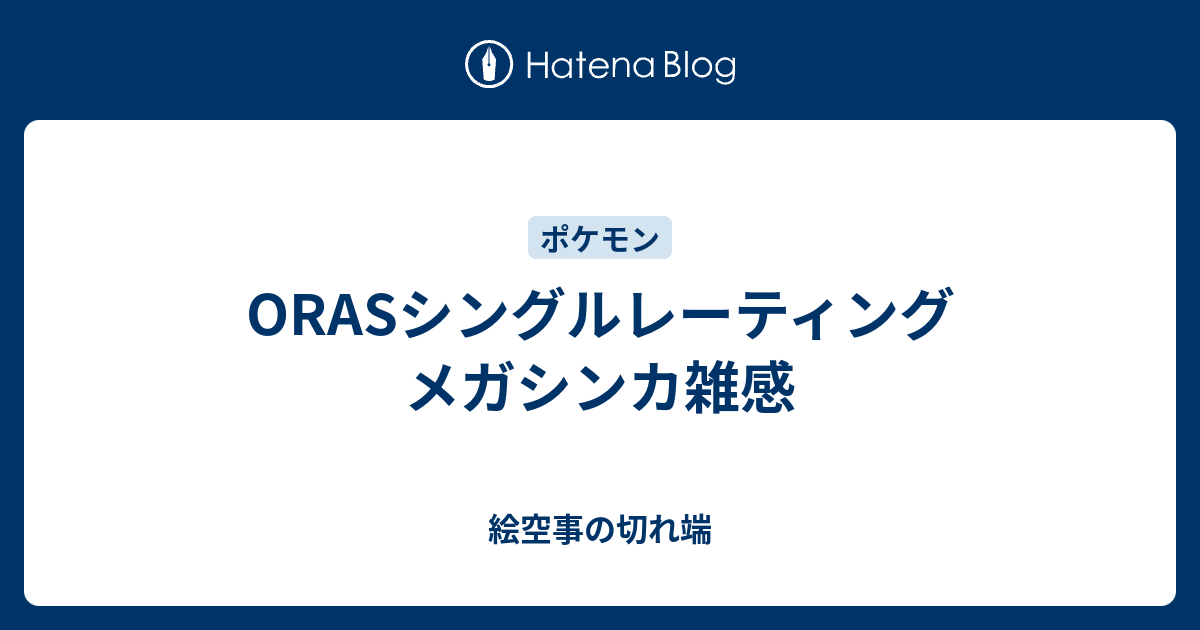 Orasシングルレーティング メガシンカ雑感 絵空事の切れ端