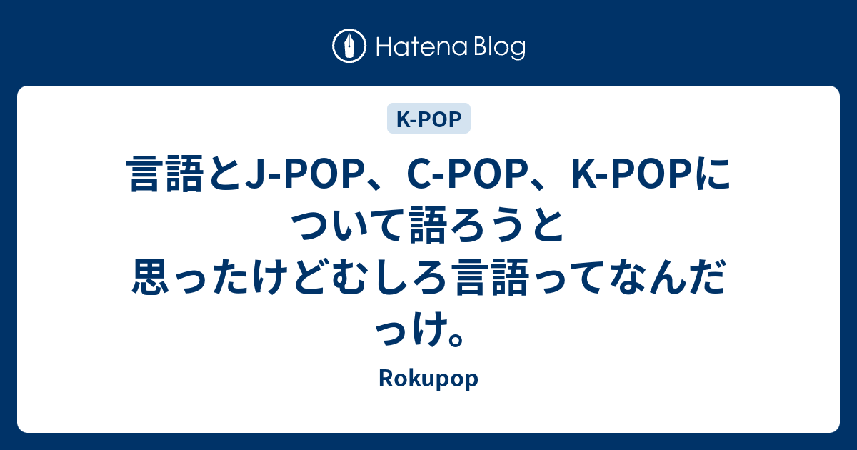 言語とj Pop C Pop K Popについて語ろうと思ったけどむしろ言語ってなんだっけ Rokupop