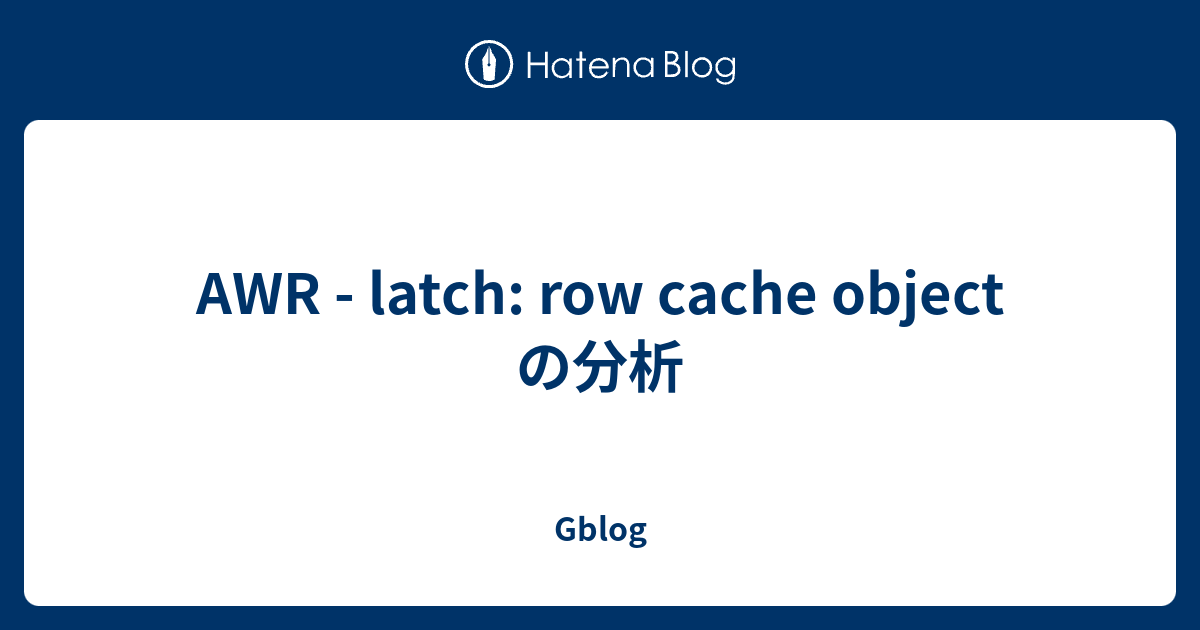 AWR latch row cache object の分析 Gblog