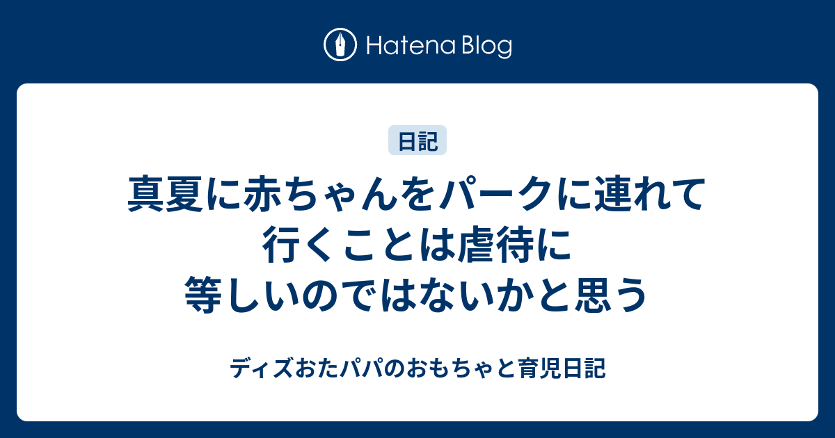 真夏に赤ちゃんをパークに連れて行くことは虐待に等しいのではないかと思う ディズおたパパのおもちゃと育児日記