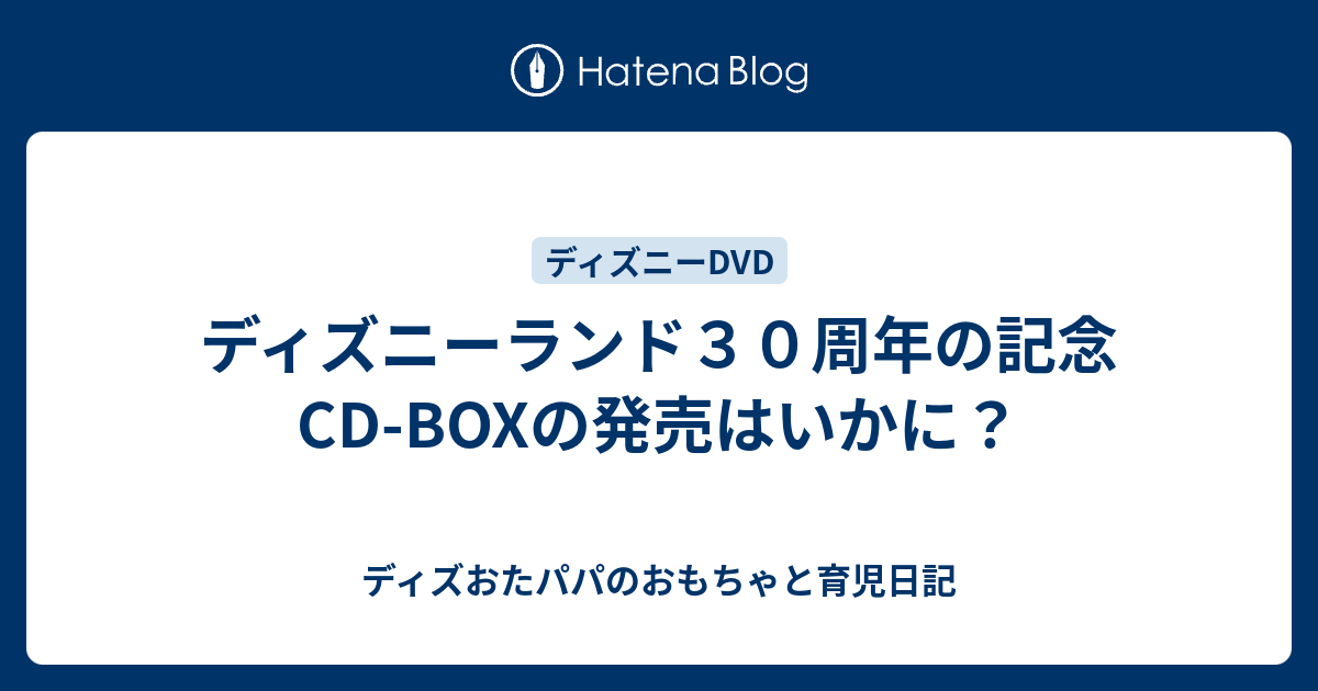 ディズニーランド３０周年の記念cd Boxの発売はいかに ディズおたパパのおもちゃと育児日記