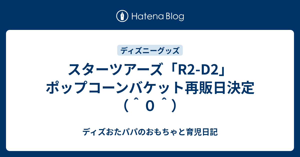 スターツアーズ R2 D2 ポップコーンバケット再販日決定 ０ ディズおたパパのおもちゃと育児日記