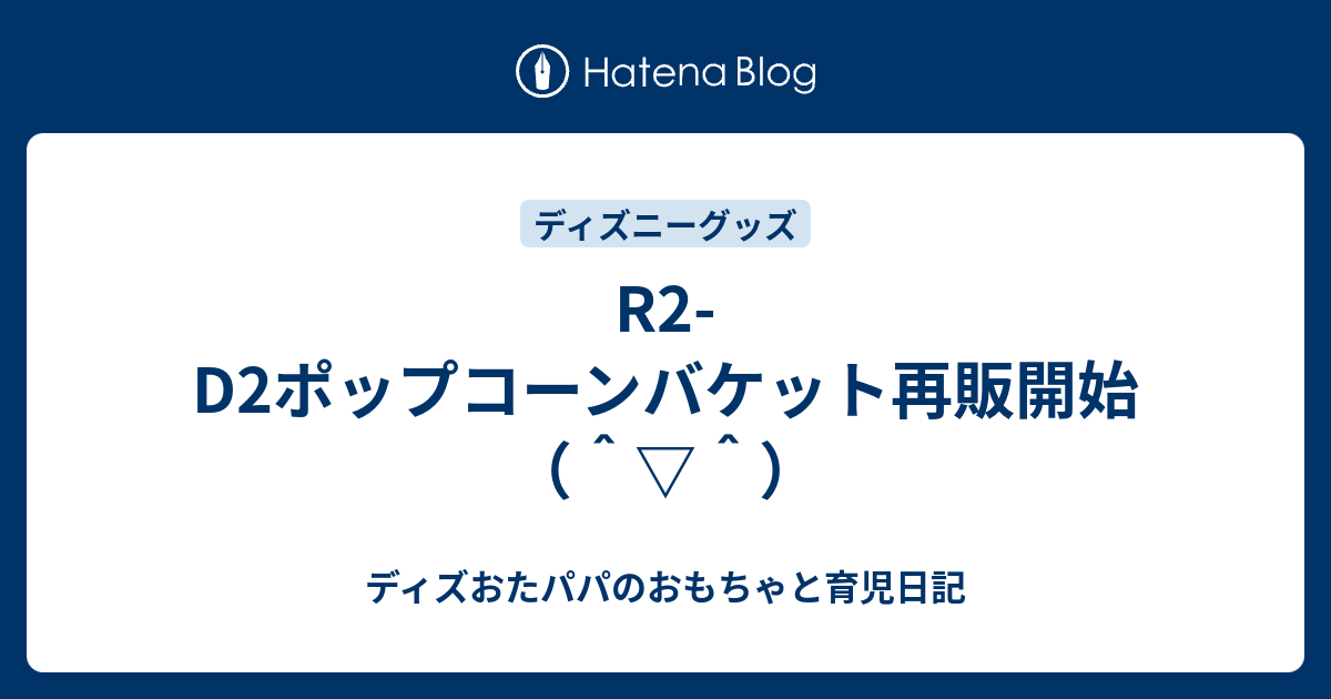 R2 D2ポップコーンバケット再販開始 ディズおたパパのおもちゃと育児日記