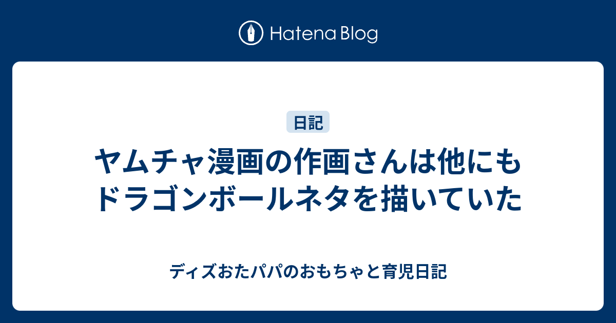 ヤムチャ漫画の作画さんは他にもドラゴンボールネタを描いていた ディズおたパパのおもちゃと育児日記