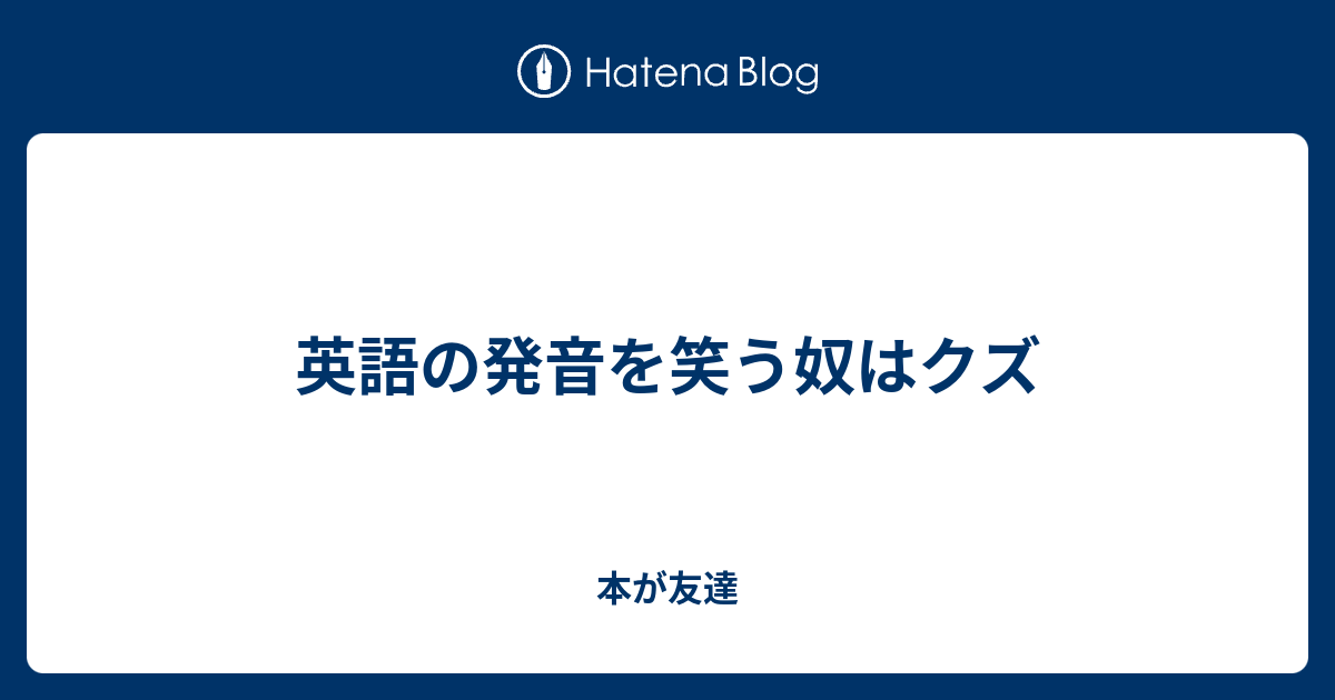 英語の発音を笑う奴はクズ 本が友達