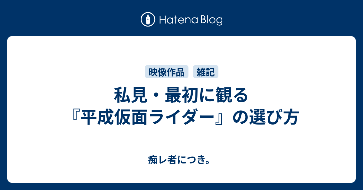 私見・最初に観る『平成仮面ライダー』の選び方 - 痴レ者につき。