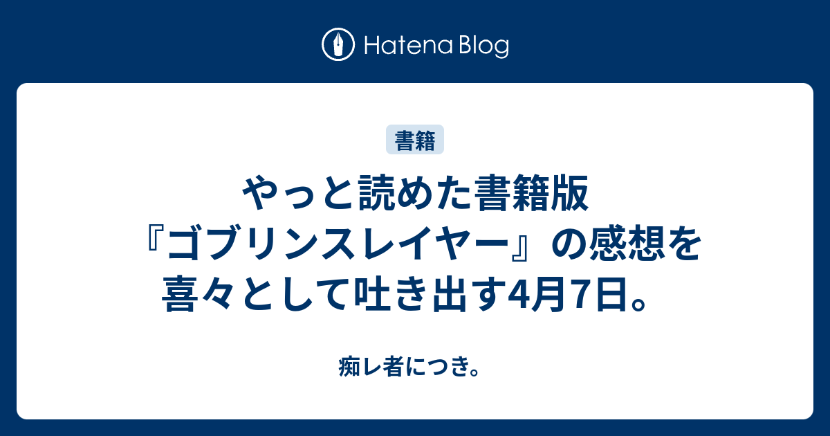 やっと読めた書籍版 ゴブリンスレイヤー の感想を喜々として吐き出す4月7日 痴レ者につき