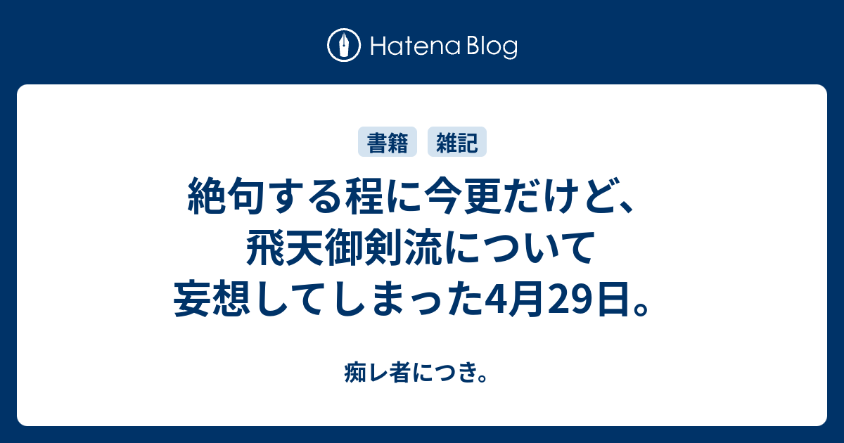 絶句する程に今更だけど 飛天御剣流について妄想してしまった4月29日 痴レ者につき