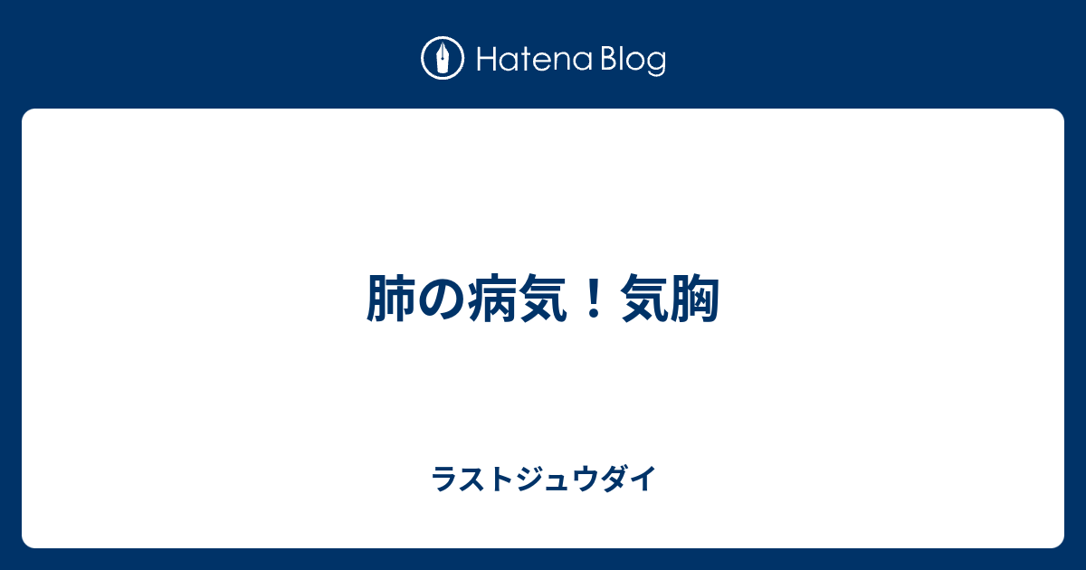 肺の病気 気胸 ラストジュウダイ