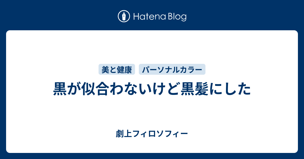 黒が似合わないけど黒髪にした 劇上フィロソフィー