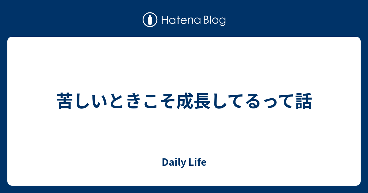 苦しいときこそ成長してるって話 - Daily Life