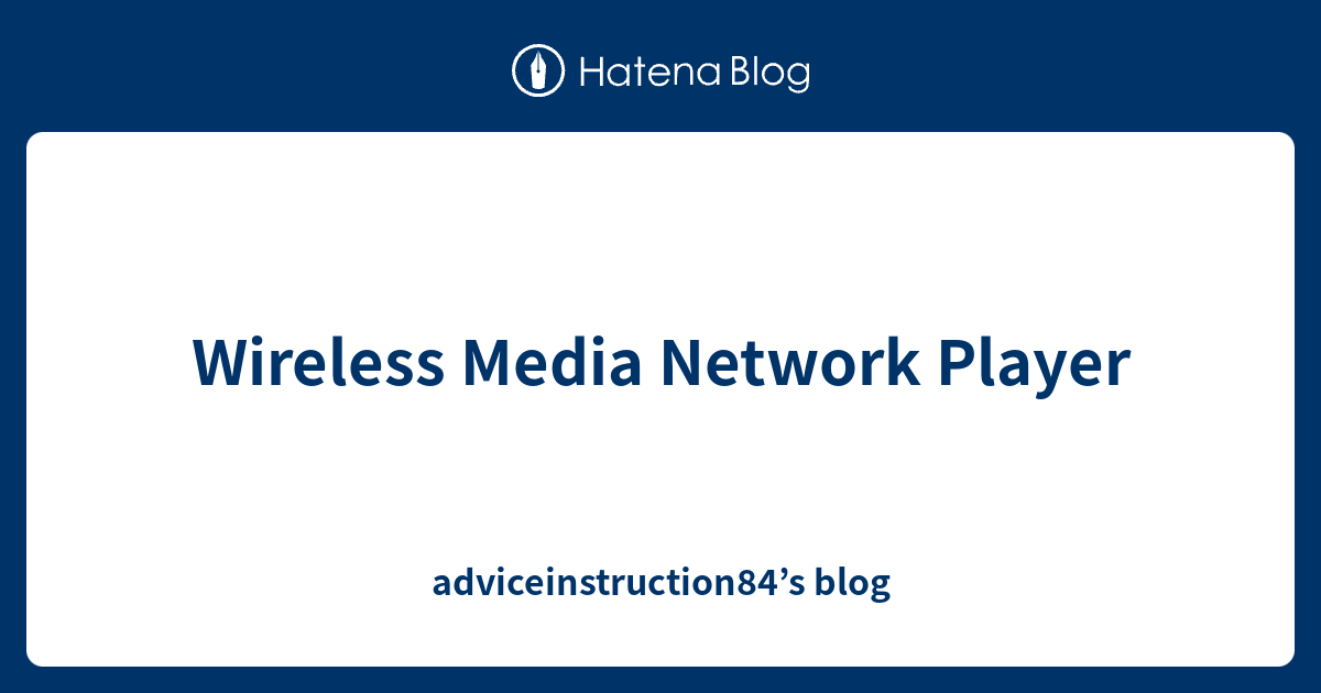 Wireless Media Network Player adviceinstruction84’s blog