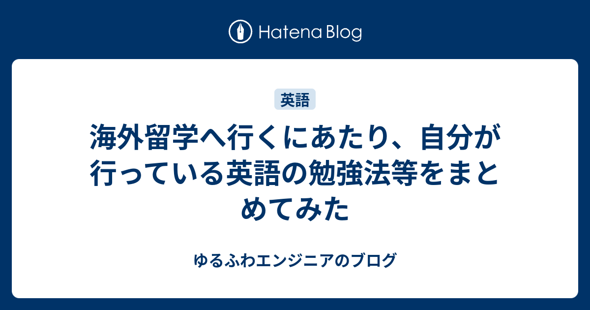 海外留学へ行くにあたり 自分が行っている英語の勉強法等をまとめてみた ゆるふわエンジニアのブログ