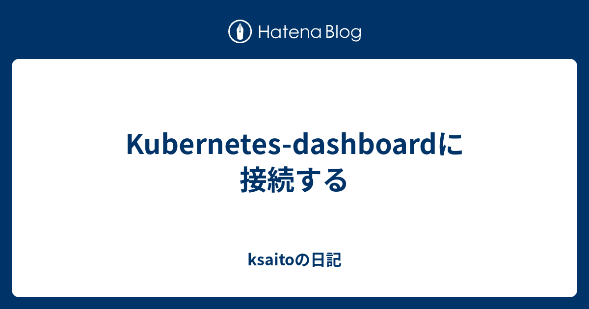 Kubernetes Dashboardに接続する Ksaitoの日記