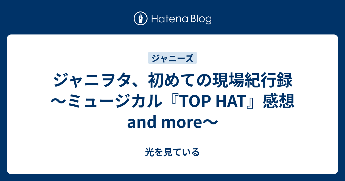 ジャニヲタ 初めての現場紀行録 ミュージカル Top Hat 感想and More 光を見ている