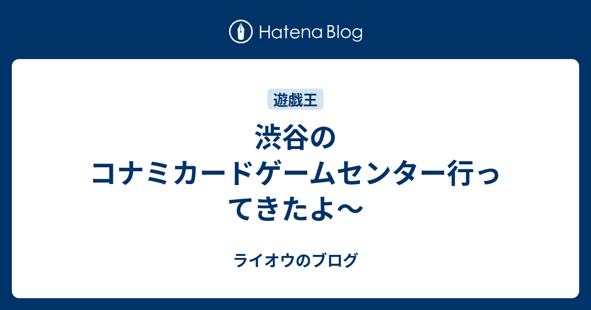 渋谷のコナミカードゲームセンター行ってきたよ ライオウのブログ