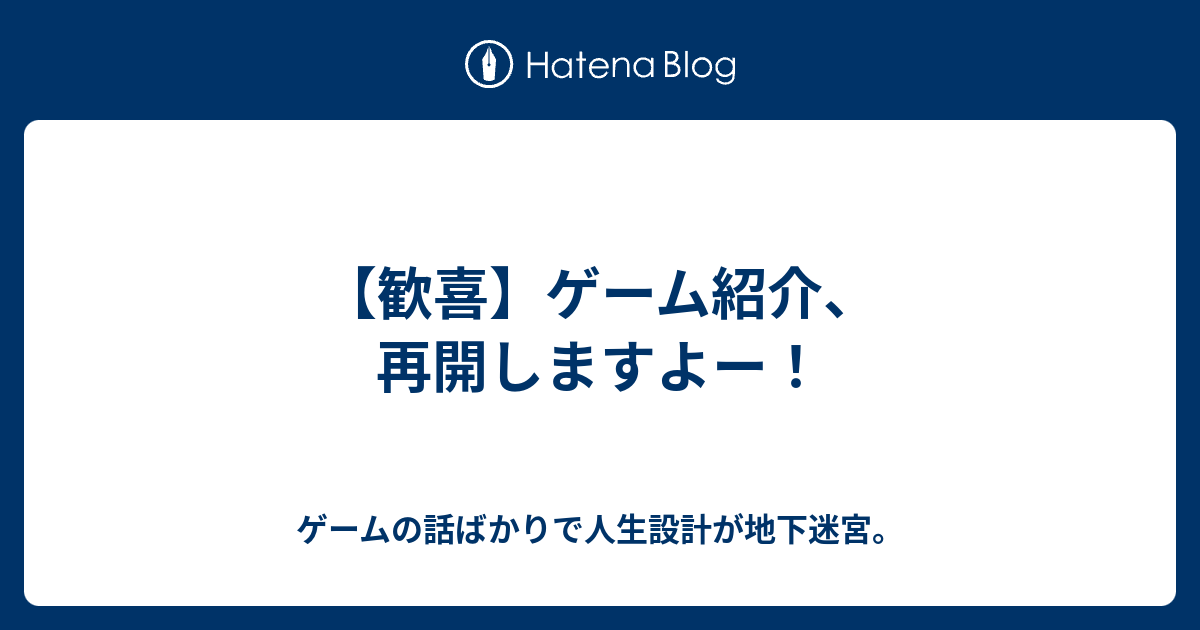 歓喜 ゲーム紹介 再開しますよー ゲームの話ばかりで人生設計が地下迷宮