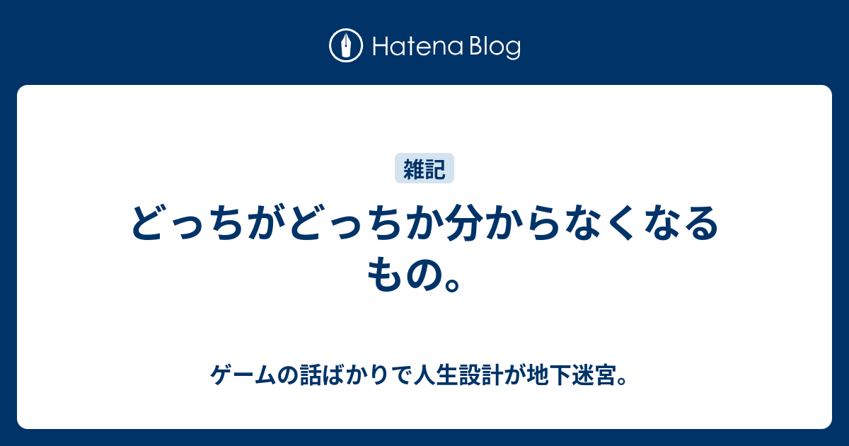 どっちがどっちか分からなくなるもの ゲームの話ばかりで人生設計が地下迷宮