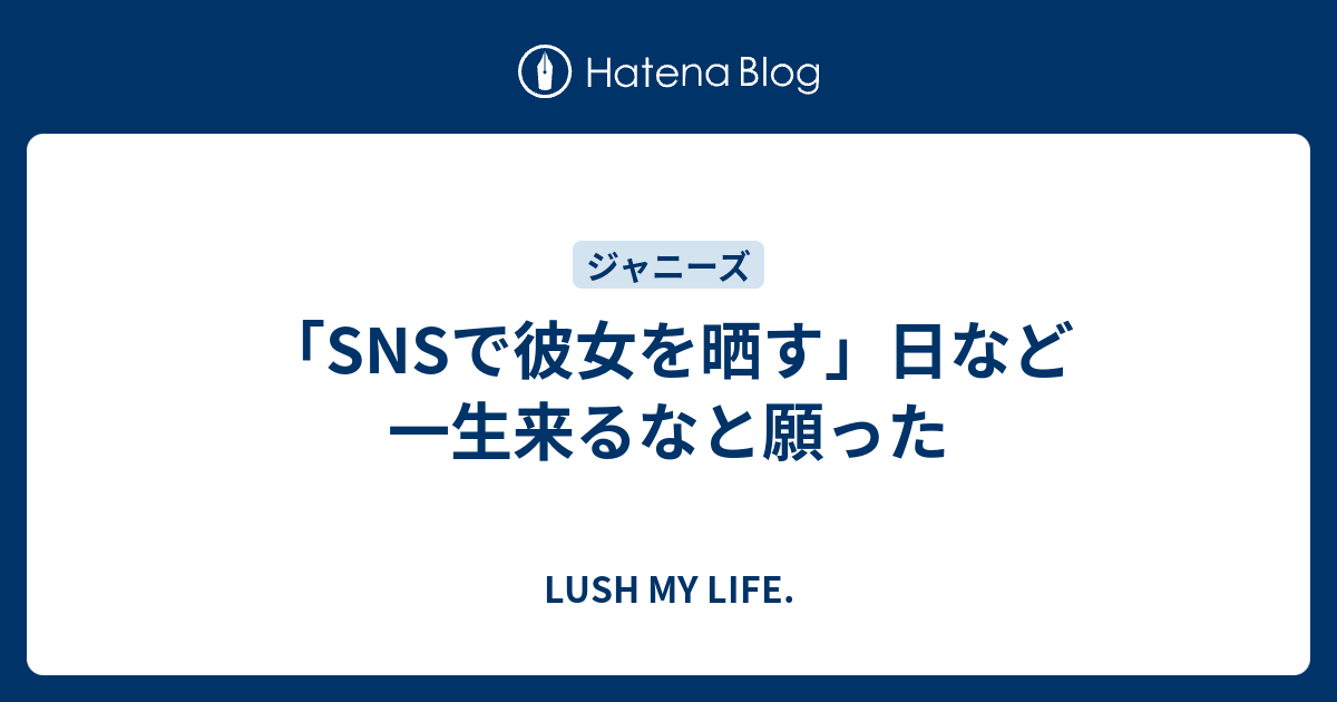 Snsで彼女を晒す 日など一生来るなと願った Lush My Life