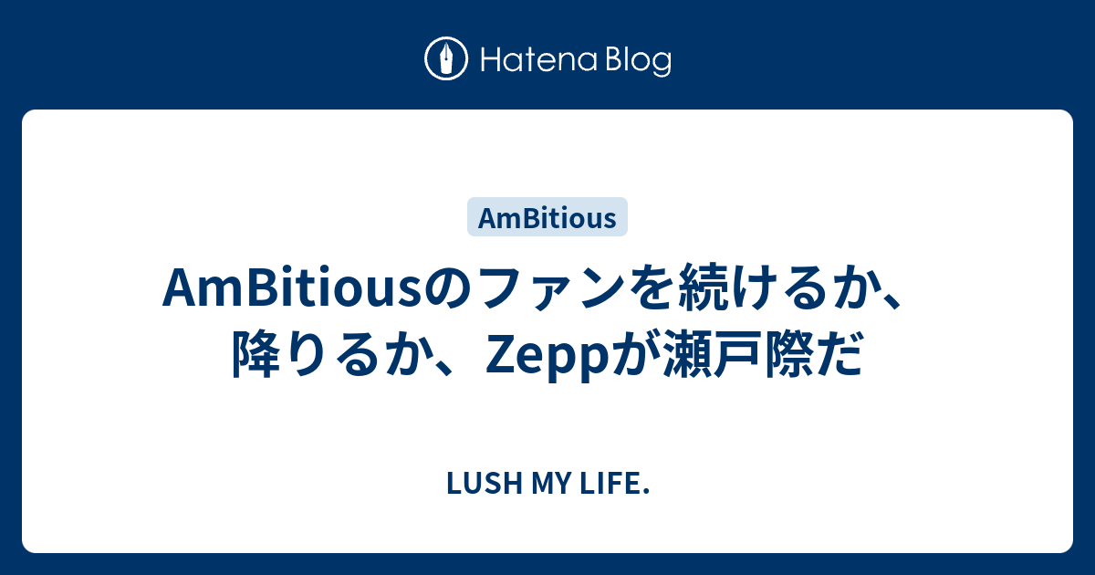 AmBitiousのファンを続けるか、降りるか、Zeppが瀬戸際だ - LUSH