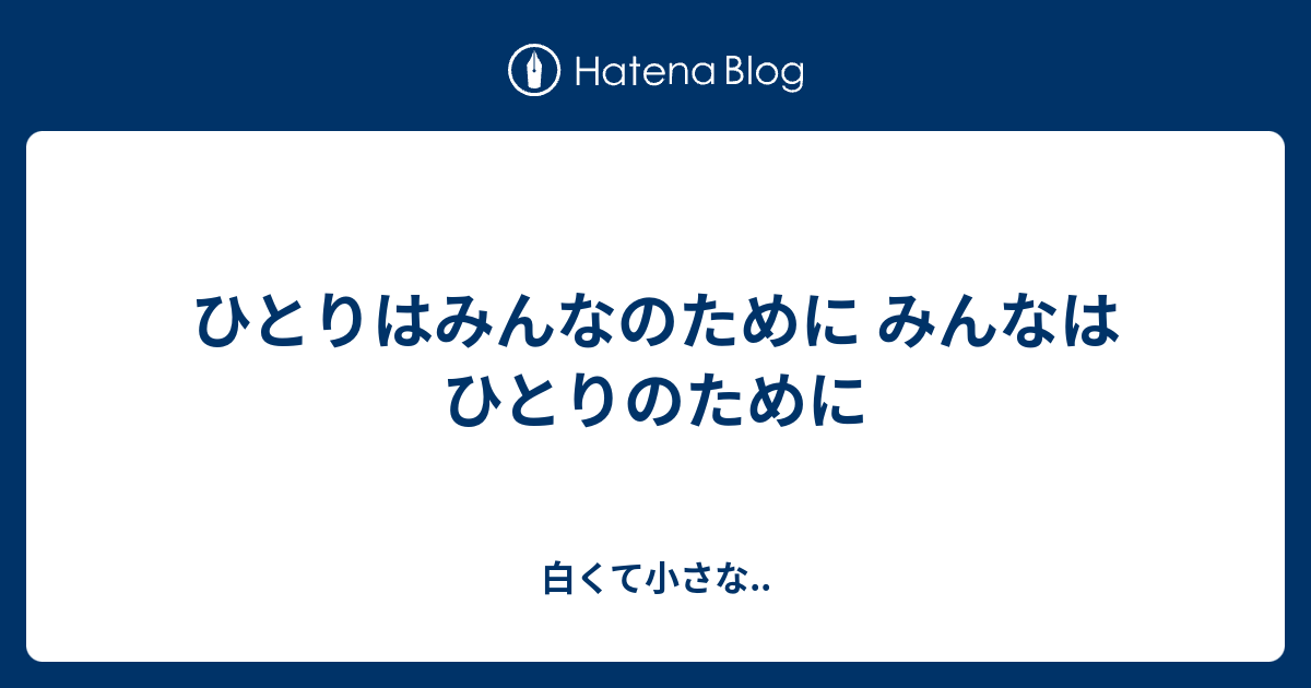 ひとりはみんなのために みんなはひとりのために 白くて小さな