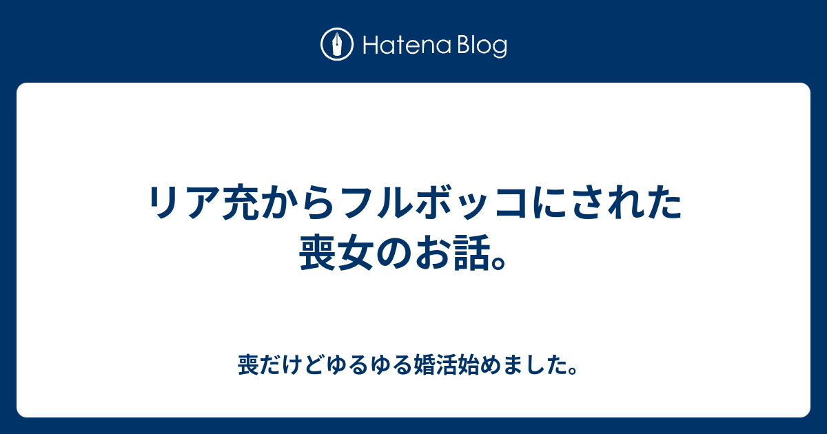 リア充からフルボッコにされた喪女のお話 喪だけどゆるゆる婚活始めました