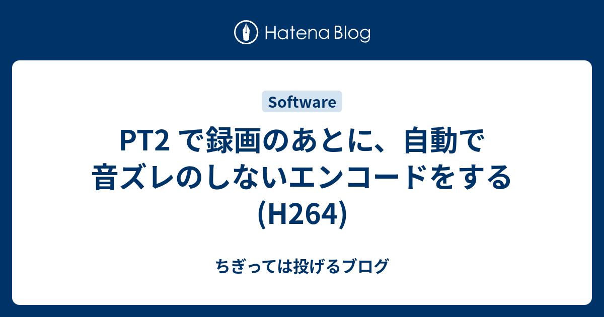 Pt2 で録画のあとに 自動で音ズレのしないエンコードをする H264 ちぎっては投げるブログ