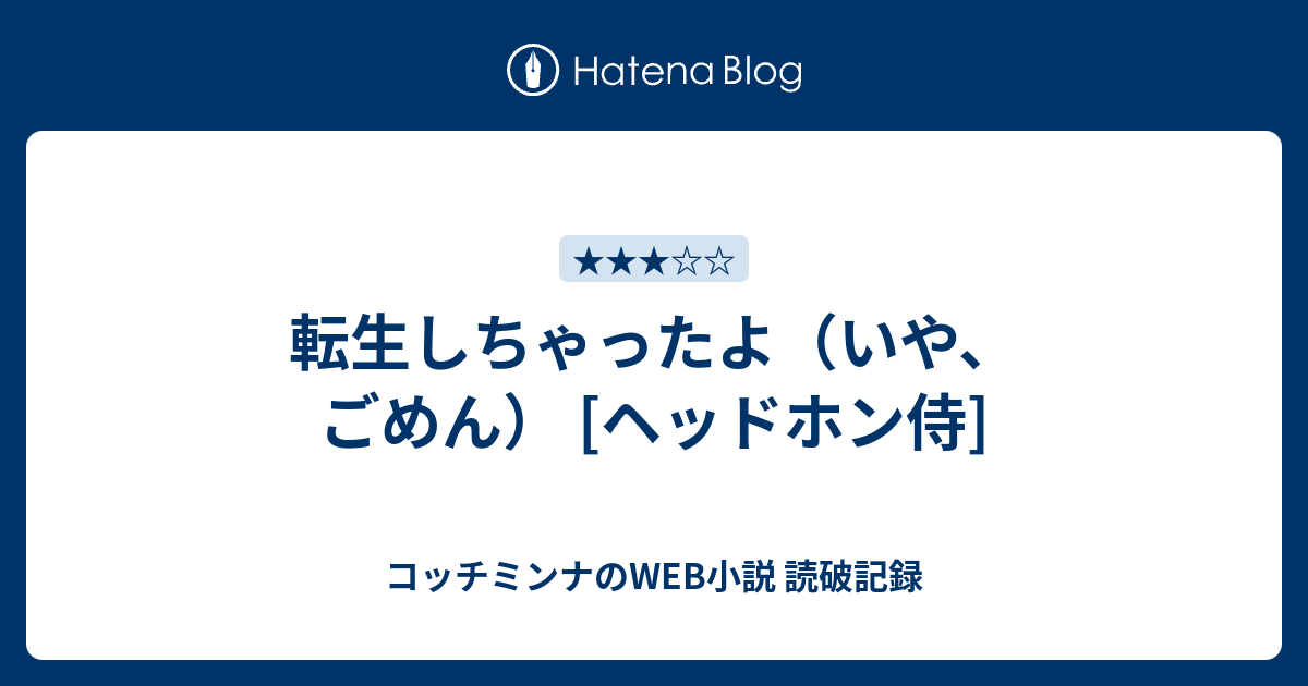 転生しちゃったよ いや ごめん ヘッドホン侍 コッチミンナのweb小説 読破記録