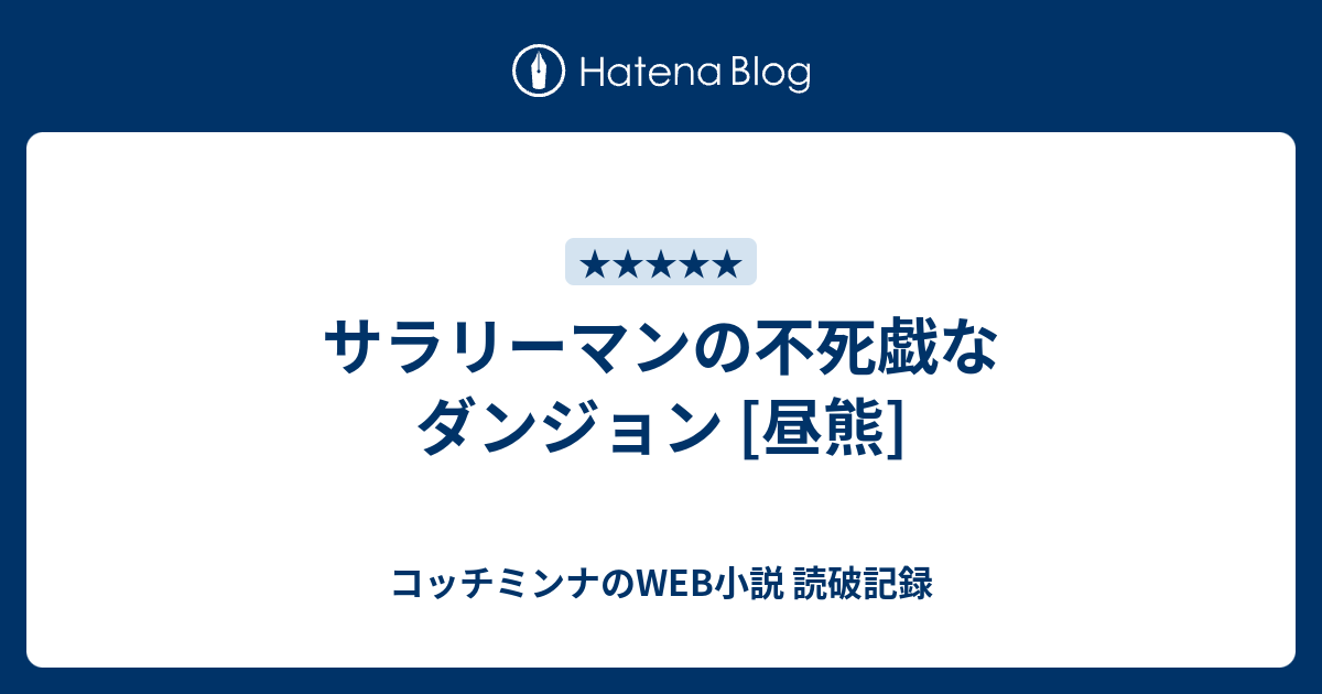 サラリーマンの不死戯なダンジョン 昼熊 コッチミンナのweb小説 読破記録