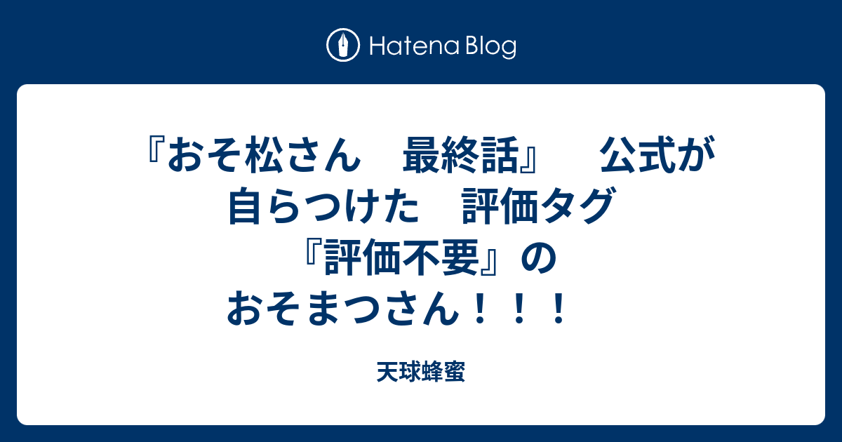 おそ松さん 最終話 公式が 自らつけた 評価タグ 評価不要 の おそまつさん 天球蜂蜜