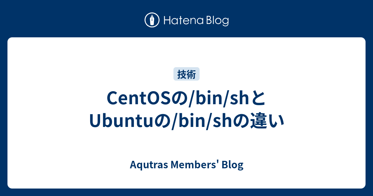 CentOSの/bin/shとUbuntuの/bin/shの違い Aqutras Members' Blog