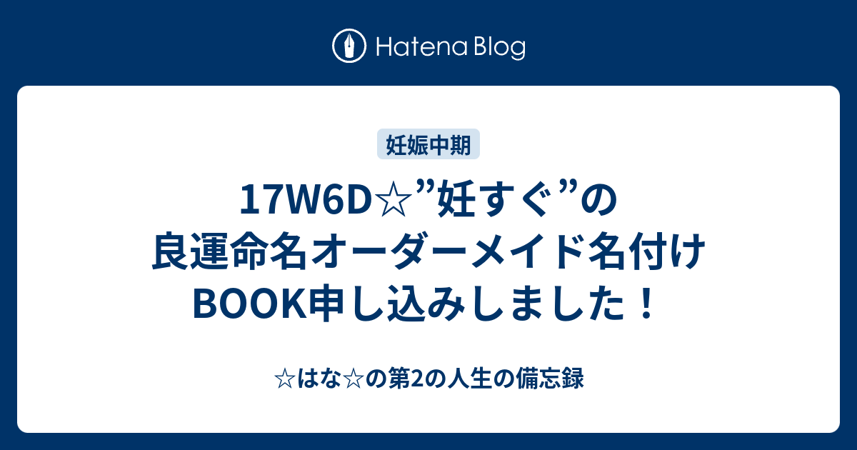 17w6d 妊すぐ の良運命名オーダーメイド名付けbook申し込みしました はな の第2の人生の備忘録