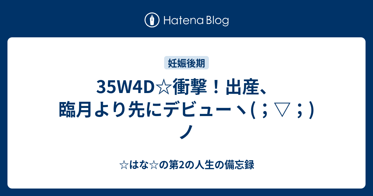 35w4d 衝撃 出産 臨月より先にデビューヽ ノ はな の第2の人生の備忘録